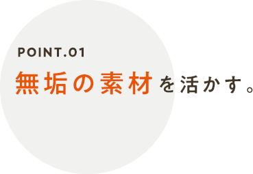無垢の素材を活かす。
